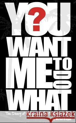You Want Me To Do What?: The Diary of Hollywood's Go-To Errand Boy Gregus, Michal 9780615527338 Michal Gregus