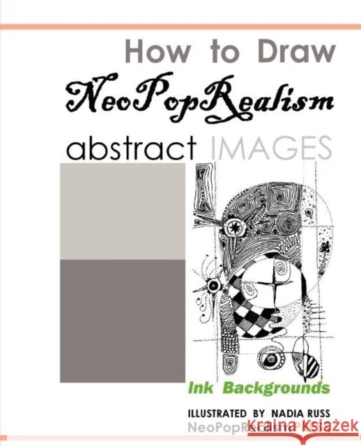 How to Draw NeoPopRealism Abstract Images: Ink Backgrounds Neopoprealism Press, Nadia Russ 9780615527437 Neopoprealism Press