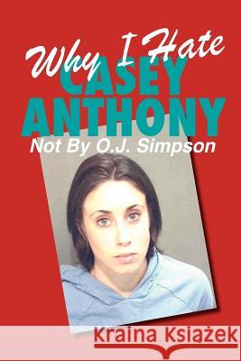 Why I Hate Casey Anthony Not By O.J. Simpson Name, A. Household 9780615529929 Not by Publishing