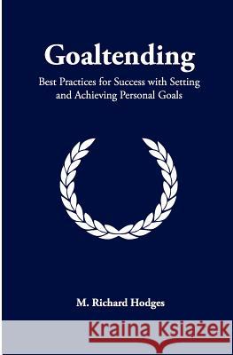 Goaltending: Best Practices for Success with Setting and Achieving Personal Goals M. Richard Hodges 9780615533407