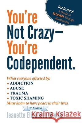 You're Not Crazy - You're Codependent.: What Everyone Affected by Addiction, Abuse, Trauma or Toxic Shaming Must know to have peace in their lives Menter, Jeanette Elisabeth 9780615533469