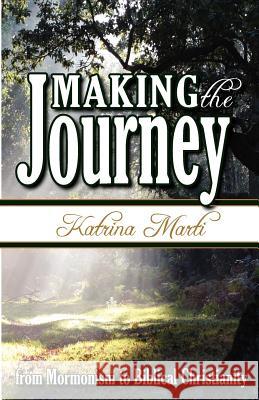 Making the Journey: From Mormonism to Biblical Christianity Katrina Marti 9780615534299 Katrina Marti