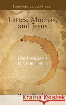 Lattes, Mochas, and Jesus Michael Stephens 9780615534428