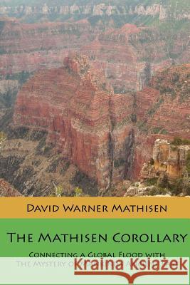 The Mathisen Corollary: Connecting a Global Flood with the Mystery of Mankind's Ancient Past David Warner Mathisen 9780615535623 Beowulf Books