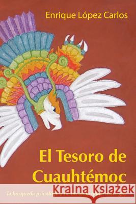 El Tesoro de Cuauhtémoc: La búsqueda psicológica de mi alma quiye'mati-gay Lopez Carlos, Enrique 9780615537726 Quiyemati Editores