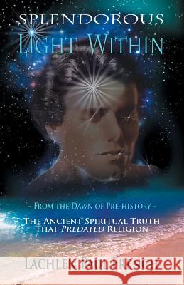 Splendorous Light Within: From the Dawn of Pre-History the Ancient Spiritual Truth that PreDated Religion French, Lachlen Paul 9780615538693 Event Horizon Publishing Ldt