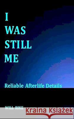 I Was Still Me: Reliable Afterlife Details Will Rike 9780615539041