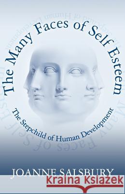 The Many Faces of Self Esteem: The Stepchild of Human Development Joanne Salsbury 9780615542768