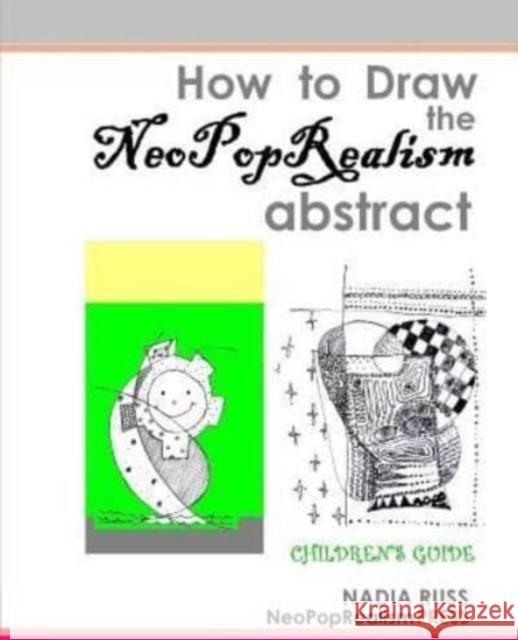 How to Draw the NeoPopRealism Abstract: Children's Guide Nadia Russ 9780615545332 Neopoprealism Press