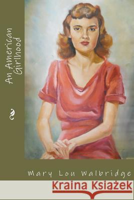 An American Girlhood: 1924-1947 Mary Lou Walbridge John Walbridg Mary Walbridge Vandeveld 9780615552187