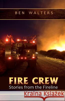 Fire Crew: Stories from the Fireline Ben Walters Kelly Andersson Kari Greer 9780615552484 Ben Walters