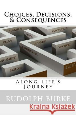 Choices, Decisions, & Consequences: Along Life's Journey Rudolph Burke 9780615553535