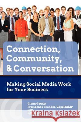 Connection, Community & Conversation: Making Social Media Work for Business Glenn Gaudet Jeff Kimball 9780615555164 Connection, Community & Conversation: Making