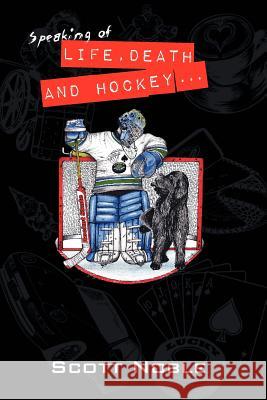 Speaking of Life, Death and Hockey . . . Scott Noble 9780615557182 Walk on Water Books