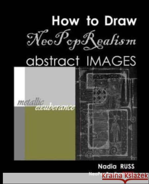 How to Draw NeoPopRealism Abstract Images: Metallic Exuberance Nadia Russ 9780615560991 Neopoprealism Press