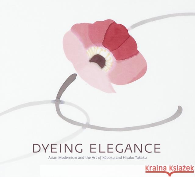 Dyeing Elegance: Asian Modernism and the Art of Kuboku and Hisako Takaku Sonya Rhie Quintanilla Masato Nakano Hisako Takaku 9780615562100 San Diego Museum of Art