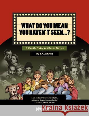 What Do You Mean You Haven't Seen - ?: A Family Guide to Classic Movies K. C. Brown 9780615563824 Normandy Press