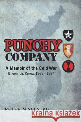 Punchy Company: A Memoir of the Cold War, Uijeongbu, Korea, 1969 - 1974 MR Peter M. Solstad 9780615564159