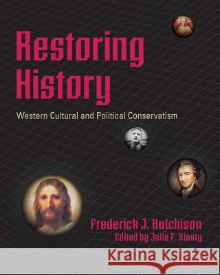 Restoring History - Western Cultural and Political Conservatism Frederick J. Hutchison Julie F. Klusty 9780615564968 JFK Administrative Services