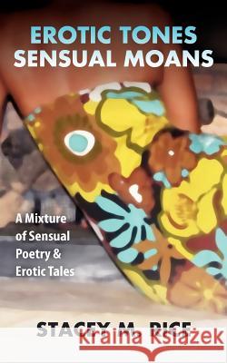 Erotic Tones...Sensual Moans: A Mixture of Sensual Erotic Poetry & Short Stories Stacey M. Rice 9780615567266 Rycemoore Horizons