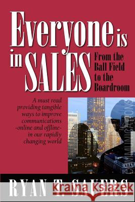 Everyone Is in Sales: From the Ball Field to the Boardroom Ryan T. Sauers 9780615567280