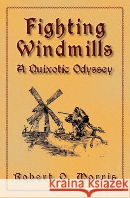 Fighting Windmills: A Quixotic Odyssey Robert O. Morris 9780615568690