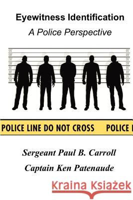 Eyewitness Identification: A Police Perspective Capt Kenneth Patenaud Sgt Paul B. Carrol 9780615569581 Ken Patenaude