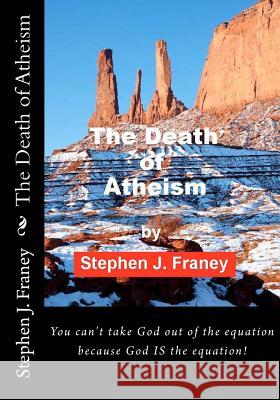 The Death of Atheism Stephen J. Franey 9780615570754