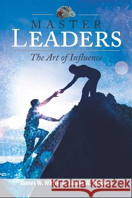 Master Leaders, The Art of Influence Pickens, James W. 9780615570938