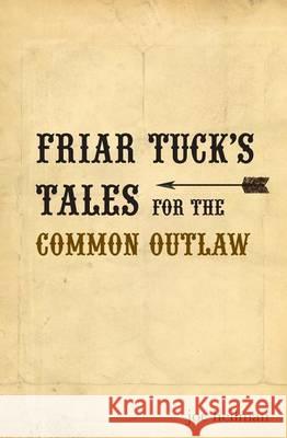 Friar Tuck's Tales for the Common Outlaw Joseph Patrick Heilman 9780615571430