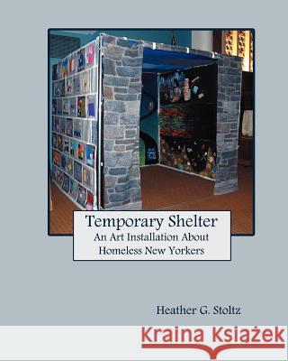 Temporary Shelter: An Art Installation about Homeless New Yorkers Heather G. Stoltz 9780615572604 Heather G. Stoltz