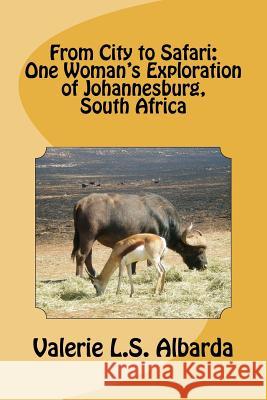 From City to Safari: One Woman's Exploration of Johannesburg, South Africa Valerie L. S. Albarda 9780615575100 Valerie L.S. Albarda