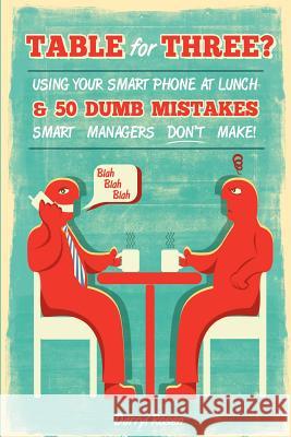 Table For Three?: Bringing Your Smart Phone to Lunch & 50 Dumb Mistakes Smart Managers Don't Make! Rosen, Darryl 9780615575544 Darryl Rosen