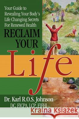 Reclaim Your Life: Your Guide to Revealing Your Body's Life Changing Secrets For Renewed Health Johnson DC, Karl R. O. S. 9780615575810