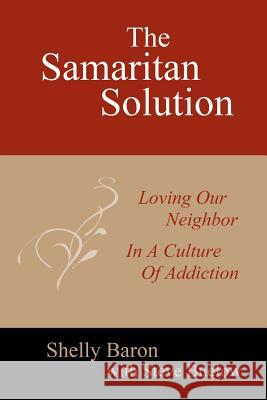 The Samaritan Solution: Loving Our Neighbor in a Culture of Addiction Shelly Baron Steve Buelow 9780615577852 New Media Jet, LLC