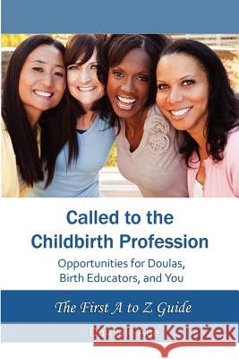 Called to the Childbirth Profession: Opportunities for Doulas, Birth Educators, and You Donyale Abe 9780615578125 Dreams2life Publishing