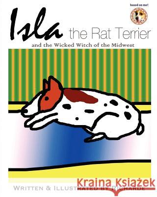 Isla the Rat Terrier and the Wicked Witch of the Midwest Rich Rde                                 Rich Rde 9780615579443 Mint Leaf Publishing