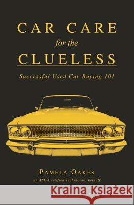 Car Care for the Clueless: Successful Used Car Buying 101 Pamela Oakes 9780615579665