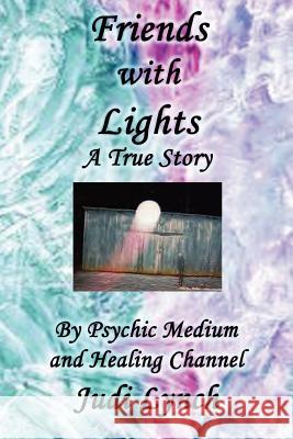 Friends with Lights: A True Story by Psychic Medium and Healing Channel Judi Lynch Judi Lynch 9780615580081 Judi Lynch