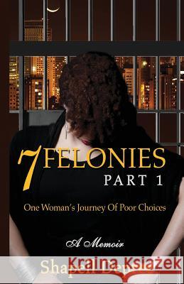 7 Felonies: One Woman's Journey of Poor Choices Shapell Dupree Shapell DePree 9780615580241