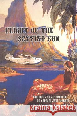 Flight of the Setting Sun: The Life and Adventures of Captain Jake Martin Marvin Arnold 9780615580333 Samco Publishing
