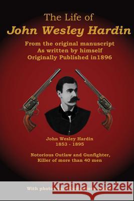 The Life of John Wesley Hardin: From the Original Manuscript as Written by Himself John Wesley Hardin C. Stephen Badgley 9780615580555 Badgley Pub Co