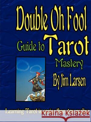 The Double Oh Fool Guide to Tarot Mastery Jim Larsen 9780615581750 Jim Larsen