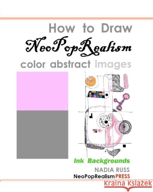 How to Draw NeoPopRealism Color Abstract Images: Ink Backgrounds Nadia Russ 9780615581804 Neopoprealism Press