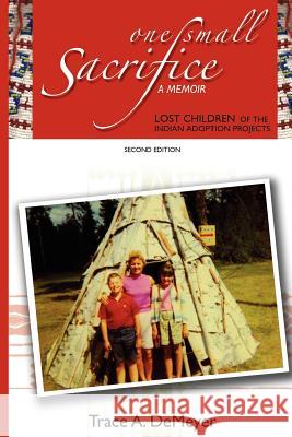 One Small Sacrifice: A Memoir: Lost Children of the Indian Adoption Projects Trace A. Demeyer 9780615582153