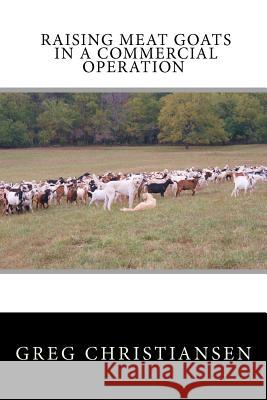 Raising Meat Goats In A Commercial Operation Christiansen, Greg 9780615584126