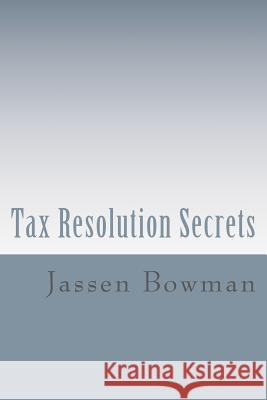 Tax Resolution Secrets: Discover the Exact Methods Used by Tax Professionals to Reduce and Permanently Resolve Your IRS Tax Debts Jassen Bowman 9780615584218 Taxhelphq.com