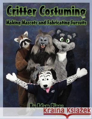 Critter Costuming: Making Mascots and Fabricating Fursuits Adam Riggs 9780615584232