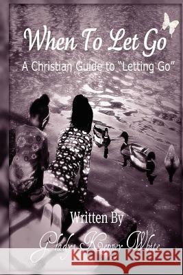 When To Let Go: A Christian Guide To Letting Go White, Gladys Kepney 9780615586083 Gladys K White