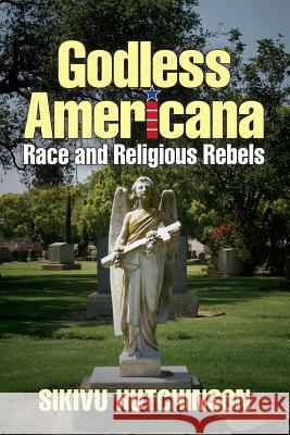 Godless Americana: Race and Religious Rebels Sikivu Hutchinson 9780615586106 Infidel Books